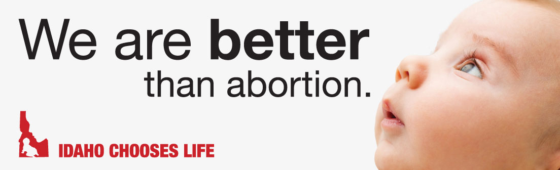 We are better than abortion. Idaho Chooses Life